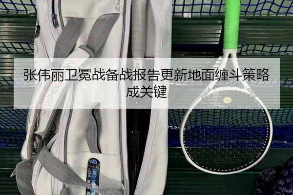 张伟丽卫冕战备战报告更新地面缠斗策略成关键