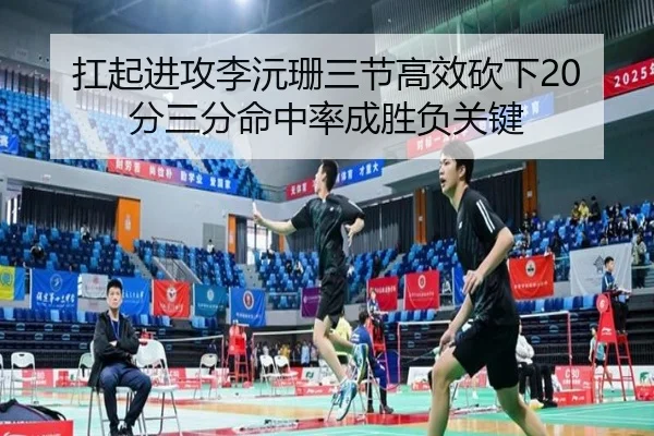扛起进攻李沅珊三节高效砍下20分三分命中率成胜负关键