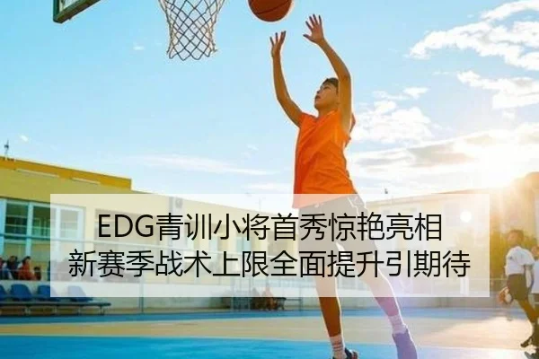 EDG青训小将首秀惊艳亮相 新赛季战术上限全面提升引期待